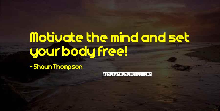 Shaun Thompson Quotes: Motivate the mind and set your body free!