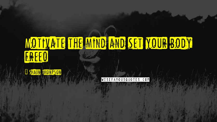 Shaun Thompson Quotes: Motivate the mind and set your body free!