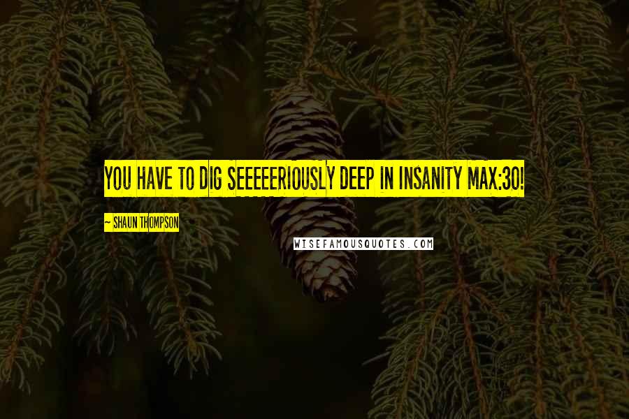 Shaun Thompson Quotes: You have to dig SEEEEERIOUSLY deep in Insanity MAX:30!