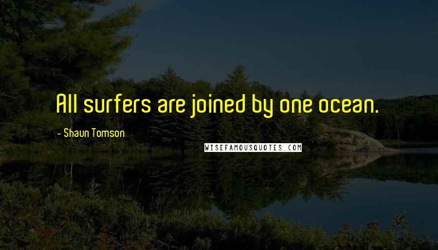 Shaun Tomson Quotes: All surfers are joined by one ocean.