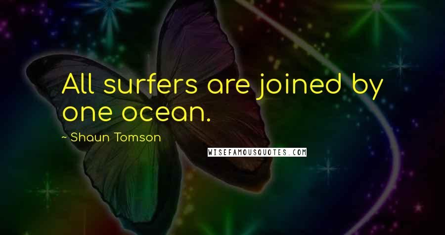 Shaun Tomson Quotes: All surfers are joined by one ocean.