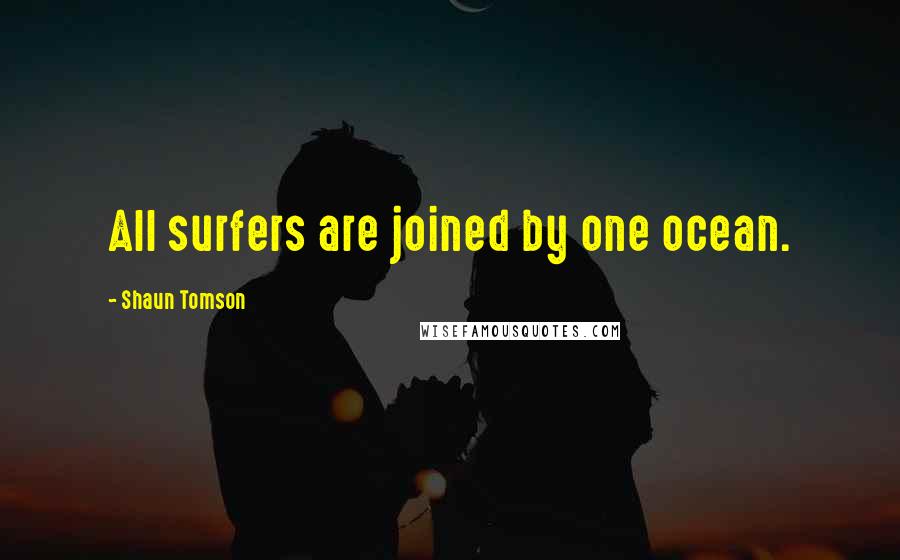Shaun Tomson Quotes: All surfers are joined by one ocean.