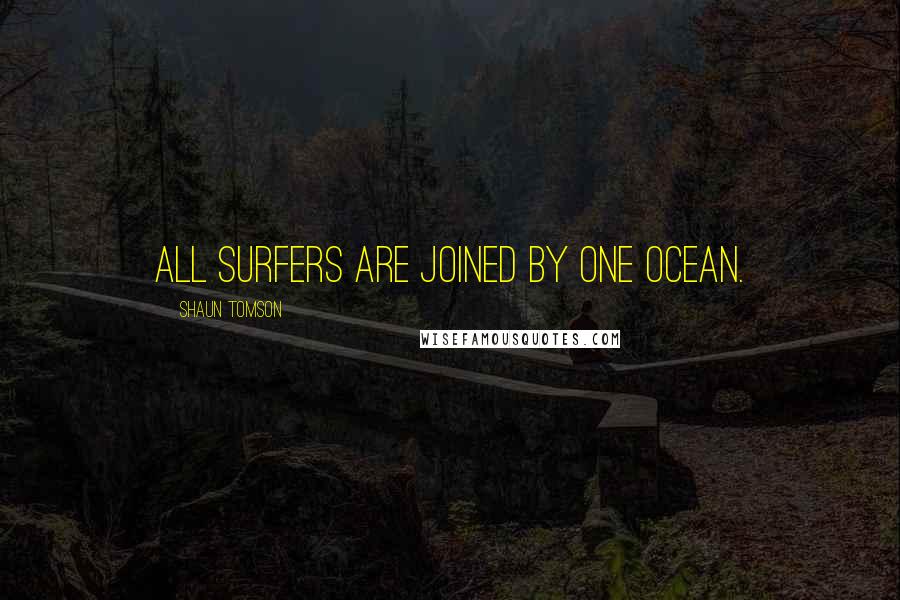 Shaun Tomson Quotes: All surfers are joined by one ocean.