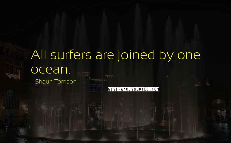Shaun Tomson Quotes: All surfers are joined by one ocean.