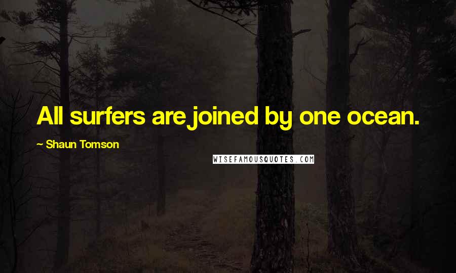 Shaun Tomson Quotes: All surfers are joined by one ocean.