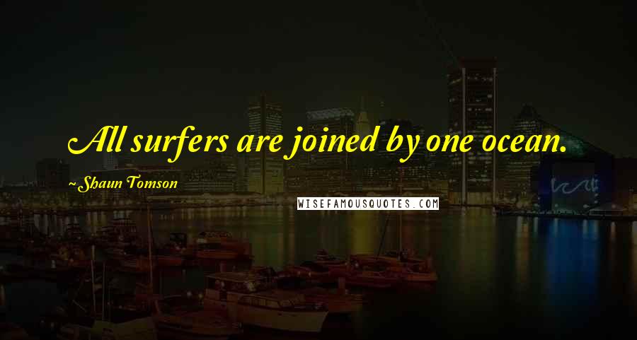 Shaun Tomson Quotes: All surfers are joined by one ocean.