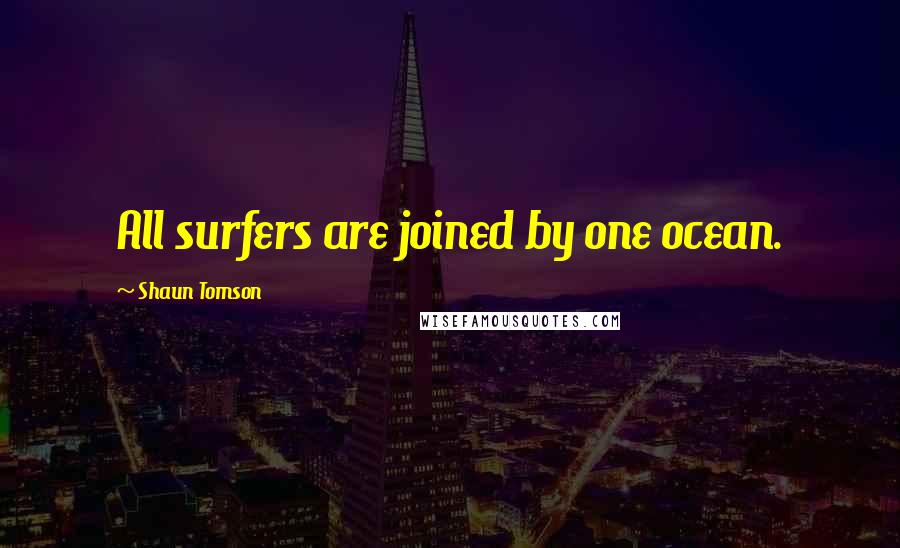 Shaun Tomson Quotes: All surfers are joined by one ocean.