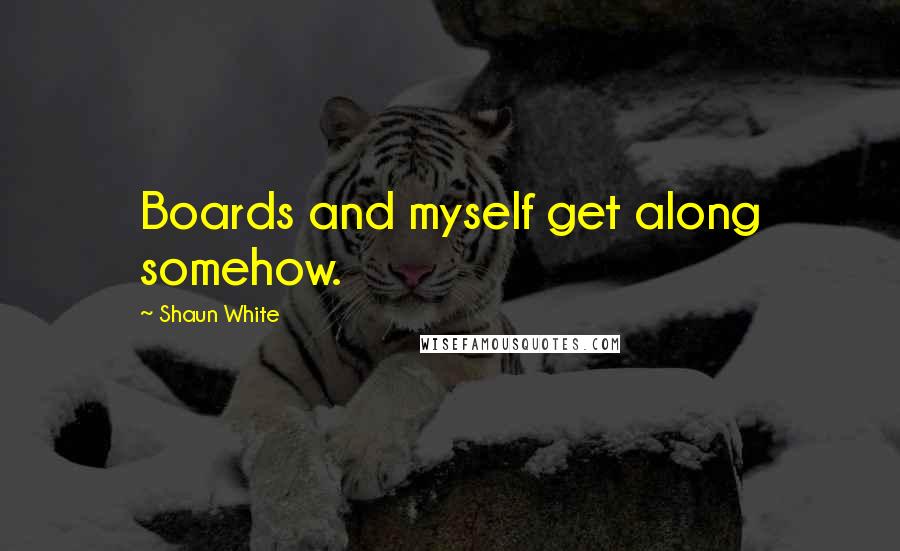 Shaun White Quotes: Boards and myself get along somehow.