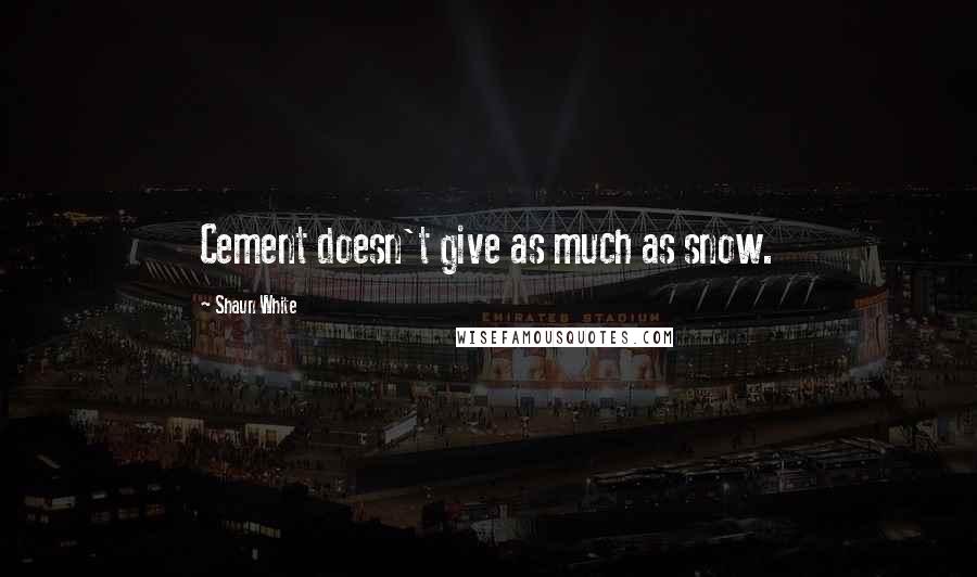 Shaun White Quotes: Cement doesn't give as much as snow.