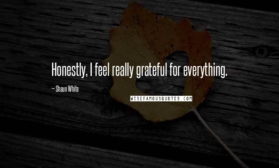Shaun White Quotes: Honestly, I feel really grateful for everything.