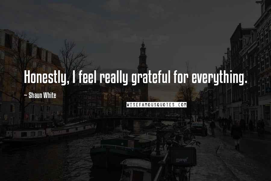 Shaun White Quotes: Honestly, I feel really grateful for everything.