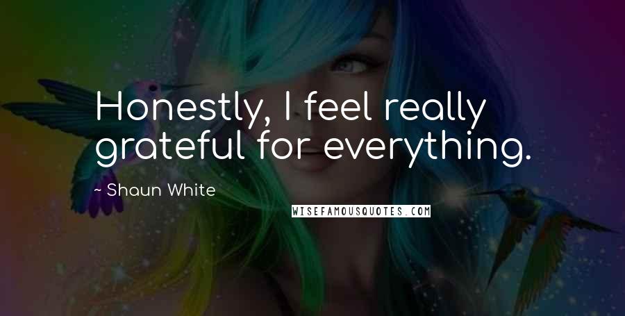 Shaun White Quotes: Honestly, I feel really grateful for everything.