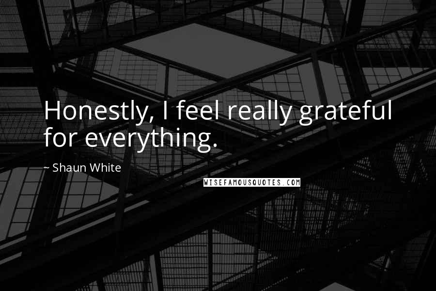 Shaun White Quotes: Honestly, I feel really grateful for everything.