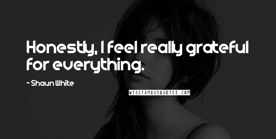 Shaun White Quotes: Honestly, I feel really grateful for everything.