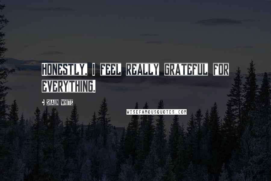 Shaun White Quotes: Honestly, I feel really grateful for everything.