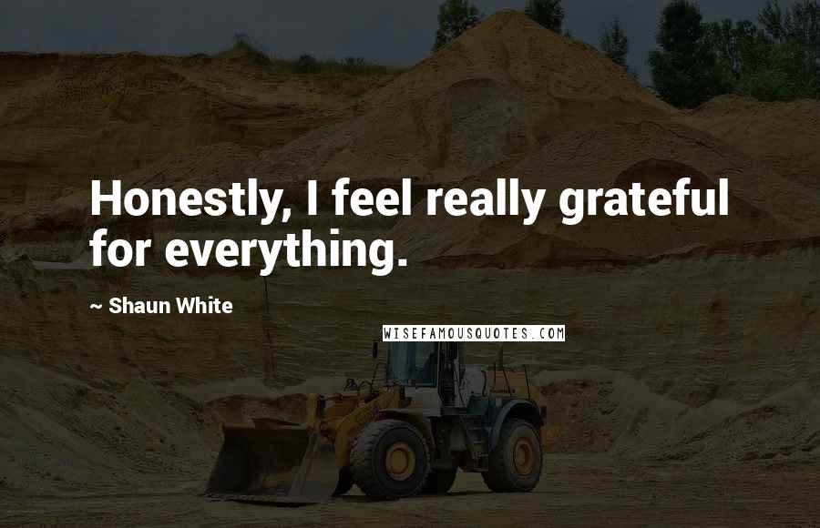 Shaun White Quotes: Honestly, I feel really grateful for everything.