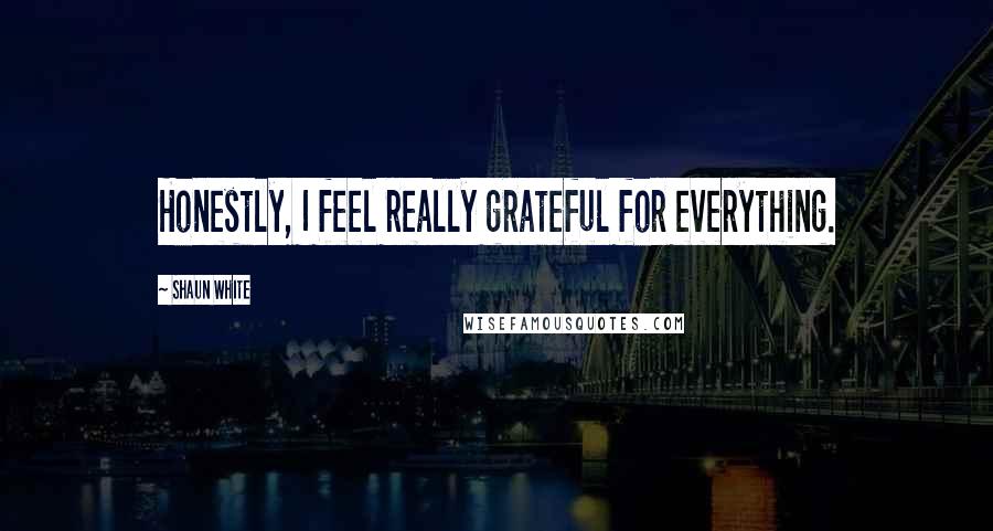 Shaun White Quotes: Honestly, I feel really grateful for everything.
