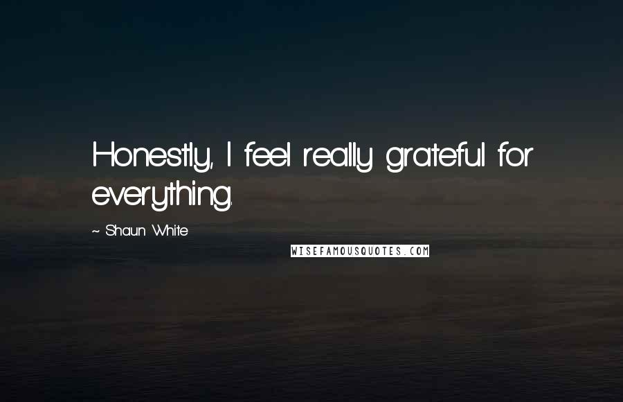 Shaun White Quotes: Honestly, I feel really grateful for everything.