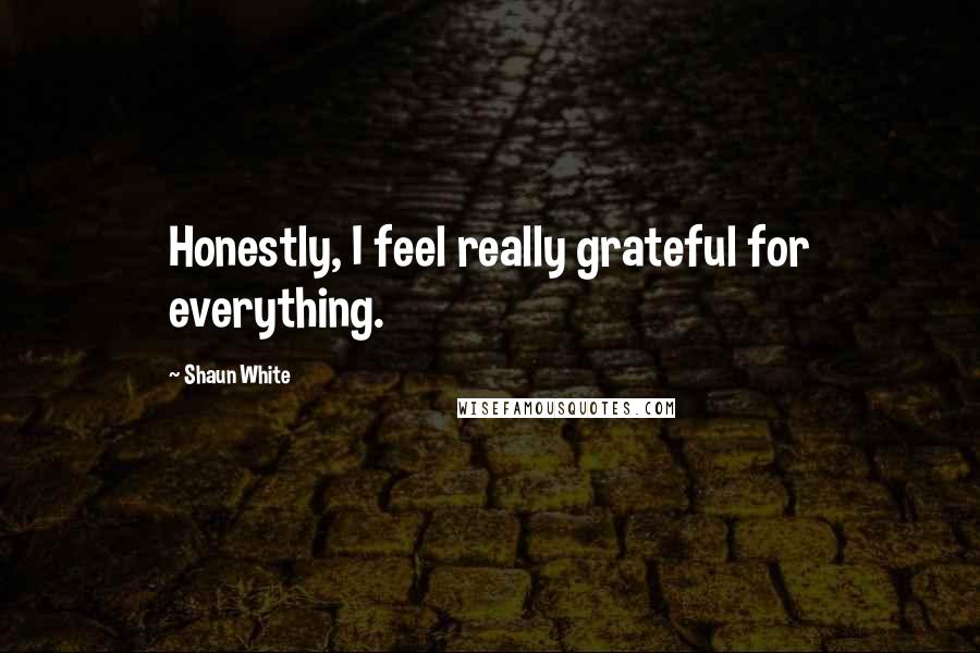 Shaun White Quotes: Honestly, I feel really grateful for everything.