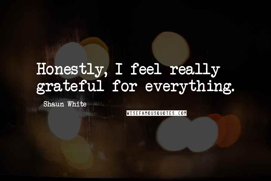 Shaun White Quotes: Honestly, I feel really grateful for everything.