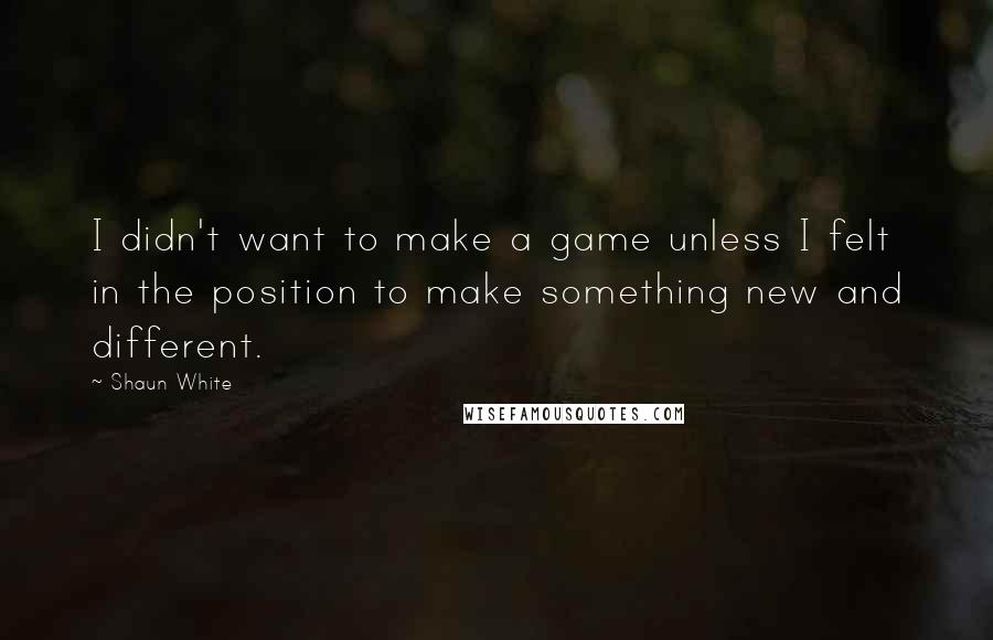 Shaun White Quotes: I didn't want to make a game unless I felt in the position to make something new and different.