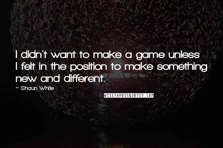 Shaun White Quotes: I didn't want to make a game unless I felt in the position to make something new and different.