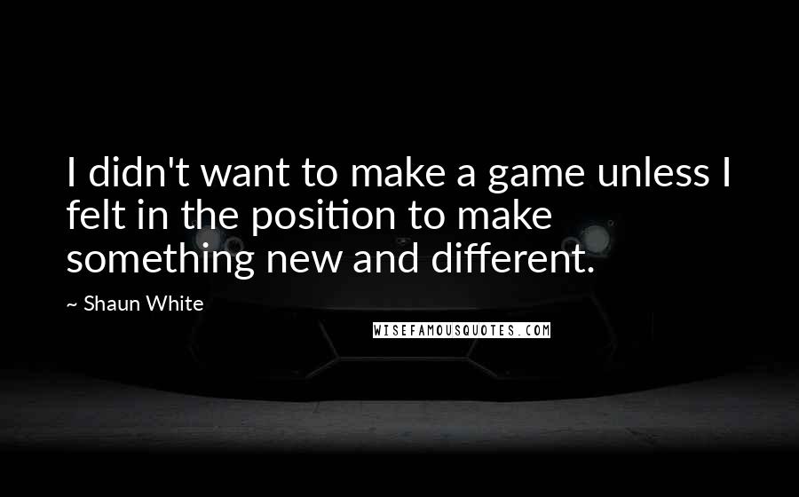Shaun White Quotes: I didn't want to make a game unless I felt in the position to make something new and different.