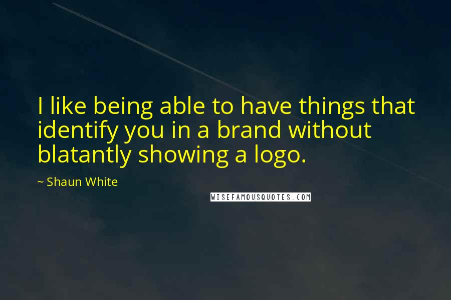 Shaun White Quotes: I like being able to have things that identify you in a brand without blatantly showing a logo.
