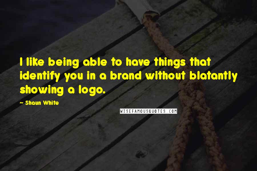 Shaun White Quotes: I like being able to have things that identify you in a brand without blatantly showing a logo.