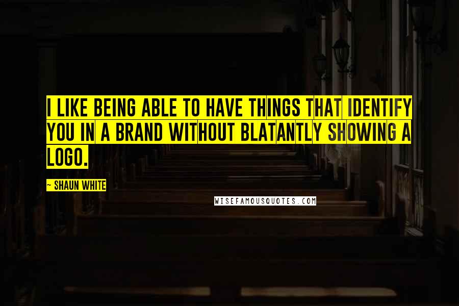 Shaun White Quotes: I like being able to have things that identify you in a brand without blatantly showing a logo.