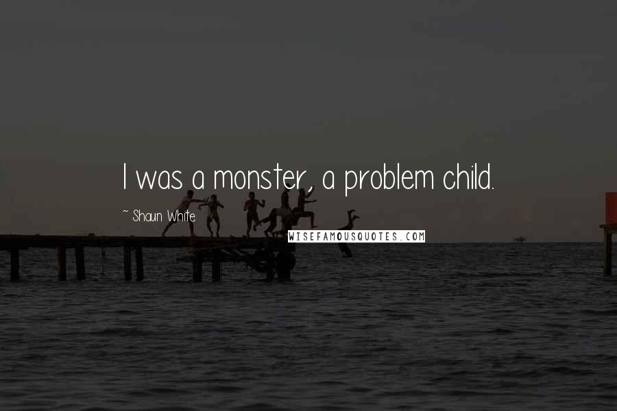 Shaun White Quotes: I was a monster, a problem child.