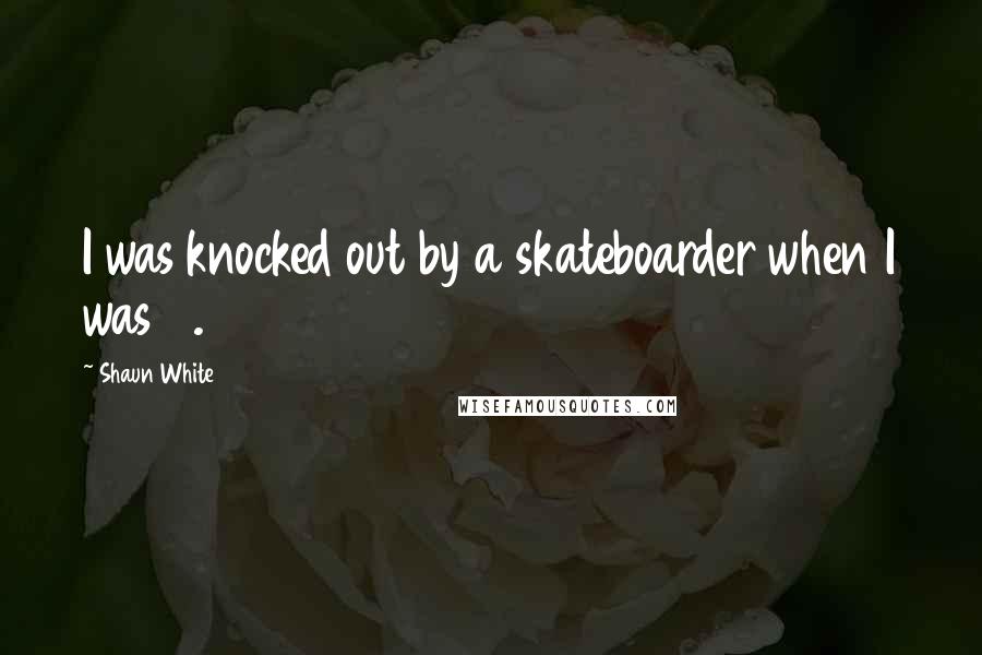 Shaun White Quotes: I was knocked out by a skateboarder when I was 11.