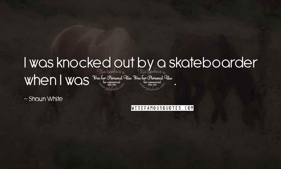 Shaun White Quotes: I was knocked out by a skateboarder when I was 11.