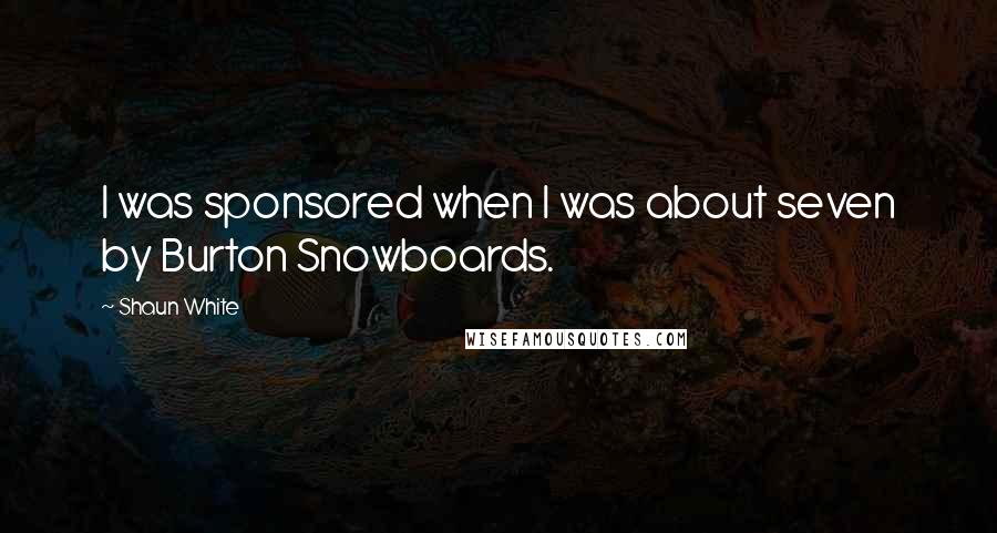 Shaun White Quotes: I was sponsored when I was about seven by Burton Snowboards.