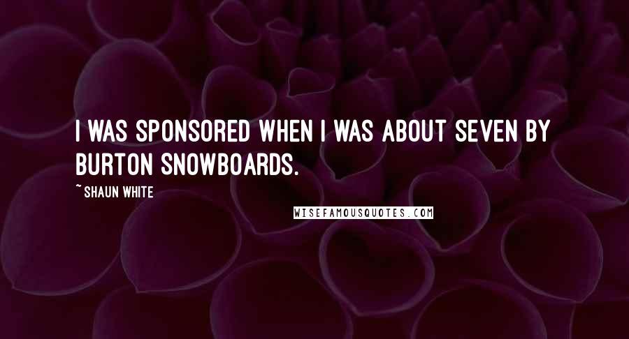 Shaun White Quotes: I was sponsored when I was about seven by Burton Snowboards.