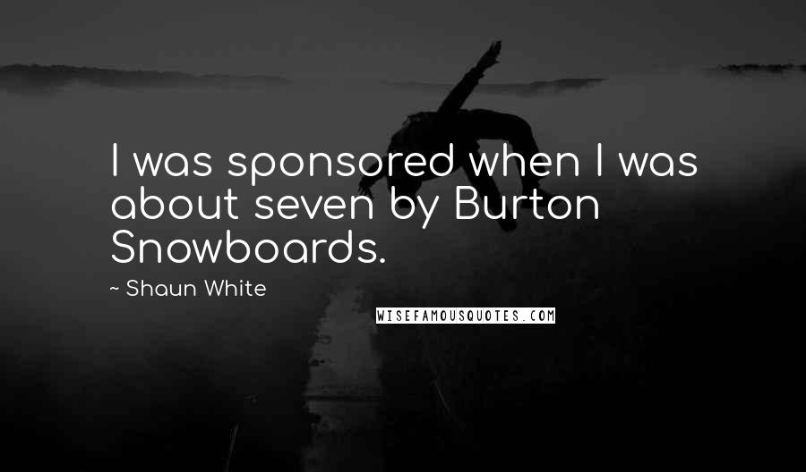 Shaun White Quotes: I was sponsored when I was about seven by Burton Snowboards.