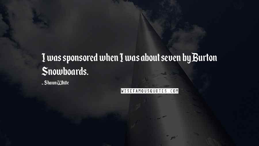 Shaun White Quotes: I was sponsored when I was about seven by Burton Snowboards.