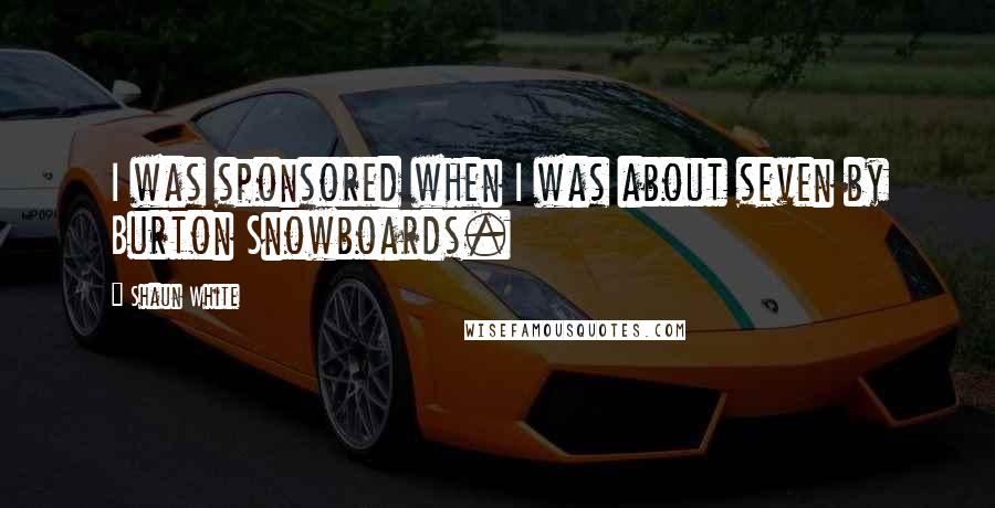 Shaun White Quotes: I was sponsored when I was about seven by Burton Snowboards.