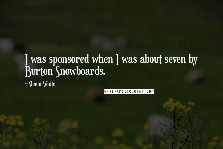 Shaun White Quotes: I was sponsored when I was about seven by Burton Snowboards.