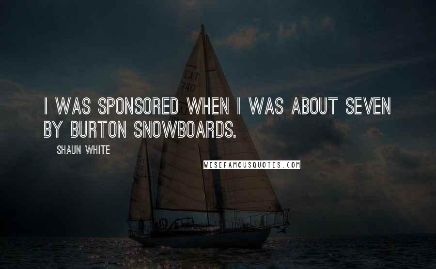 Shaun White Quotes: I was sponsored when I was about seven by Burton Snowboards.