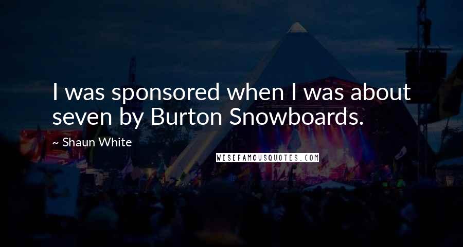 Shaun White Quotes: I was sponsored when I was about seven by Burton Snowboards.