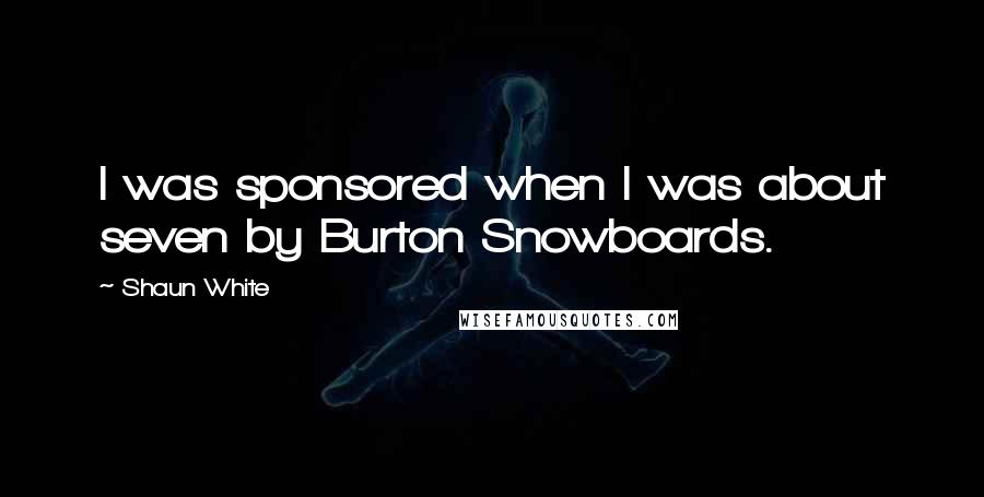 Shaun White Quotes: I was sponsored when I was about seven by Burton Snowboards.