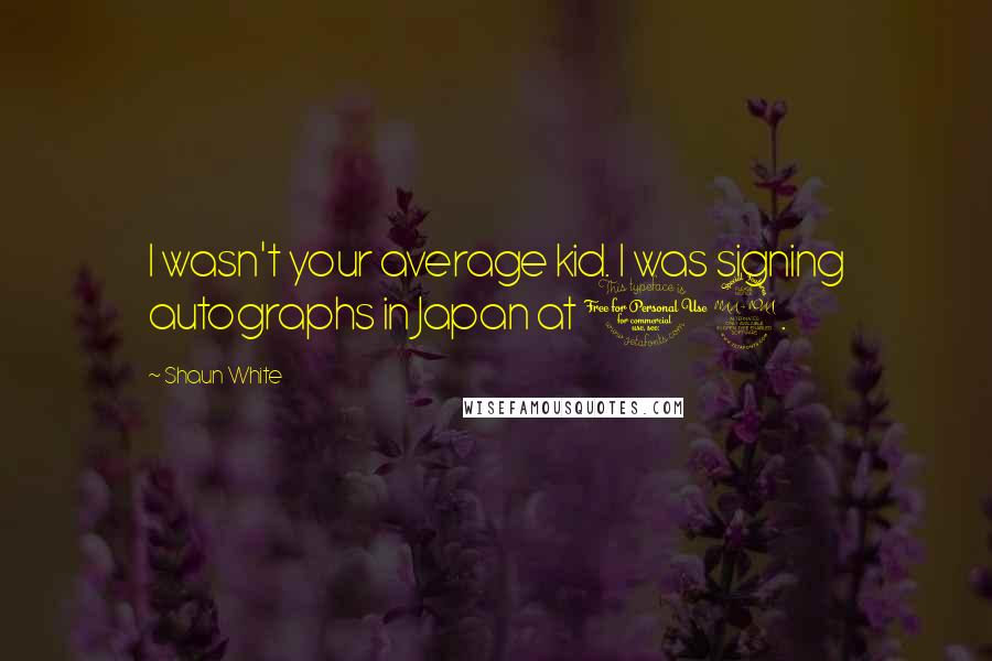 Shaun White Quotes: I wasn't your average kid. I was signing autographs in Japan at 12.