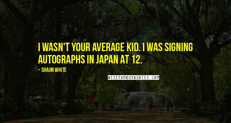 Shaun White Quotes: I wasn't your average kid. I was signing autographs in Japan at 12.