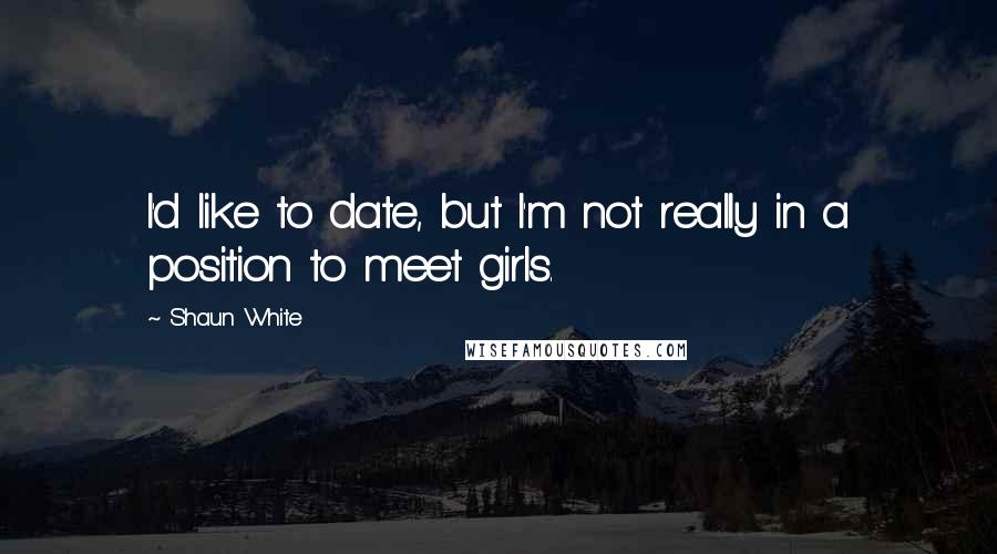 Shaun White Quotes: I'd like to date, but I'm not really in a position to meet girls.