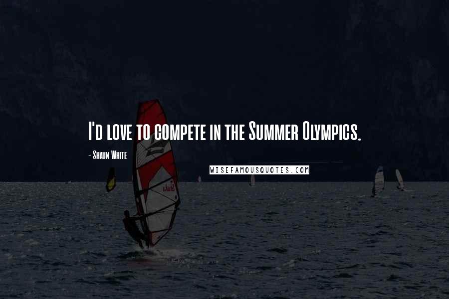 Shaun White Quotes: I'd love to compete in the Summer Olympics.