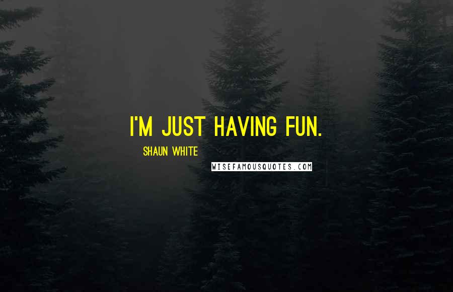 Shaun White Quotes: I'm just having fun.
