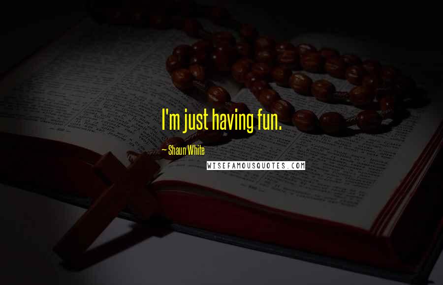Shaun White Quotes: I'm just having fun.