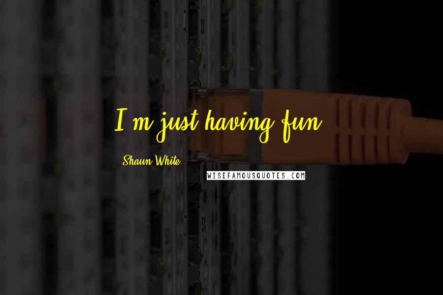Shaun White Quotes: I'm just having fun.