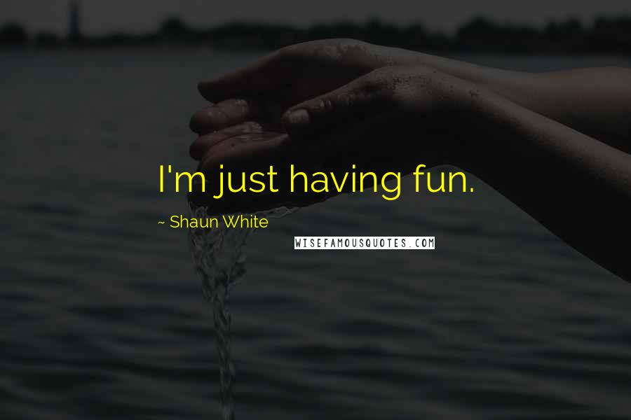 Shaun White Quotes: I'm just having fun.